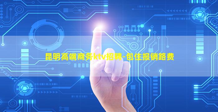 昆明高端商务ktv招聘-包住报销路费