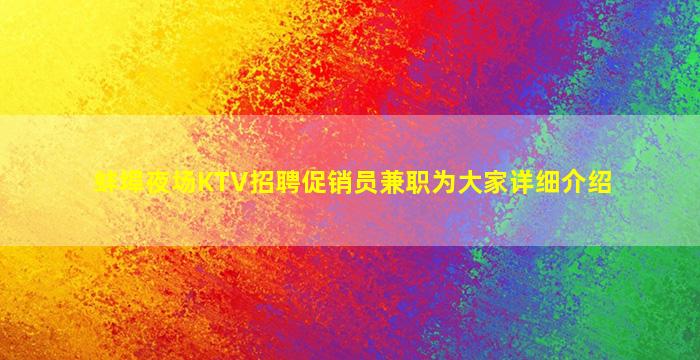 蚌埠夜场KTV招聘促销员兼职为大家详细介绍